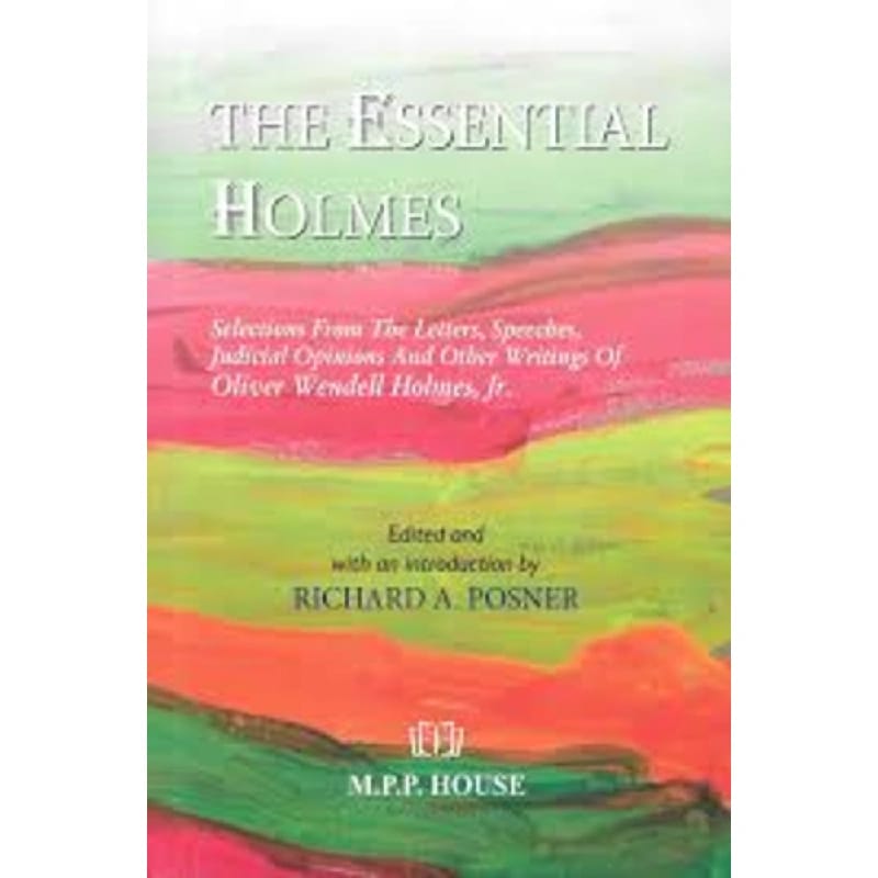 The Essential Holmes - Selections from the Letters, Speeches, Judicial Opinions, and Other Writings of Oliver Wendell Holmes, Jr.